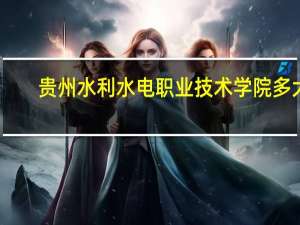 贵州水利水电职业技术学院多大