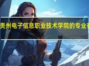 贵州电子信息职业技术学院的专业有哪些