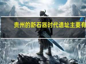 贵州的新石器时代遗址主要有