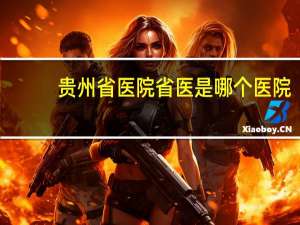 贵州省医院 省医是哪个医院