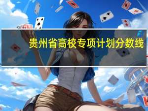贵州省高校专项计划分数线
