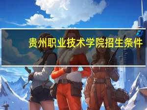 贵州职业技术学院招生条件