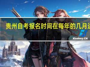 贵州自考报名时间在每年的几月进行