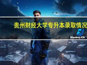 贵州财经大学专升本录取情况
