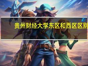 贵州财经大学东区和西区区别