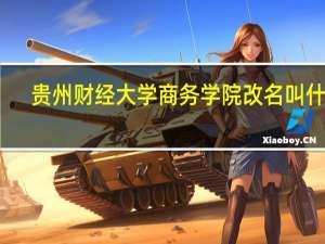贵州财经大学商务学院改名叫什么
