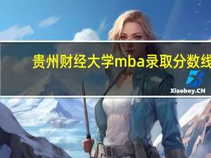 贵州财经大学mba录取分数线