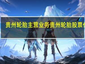 贵州轮胎主营业务 贵州轮胎股票代码