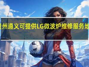 贵州遵义可提供LG微波炉维修服务地址在哪