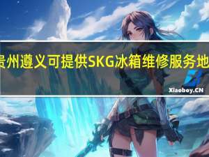 贵州遵义可提供SKG冰箱维修服务地址在哪