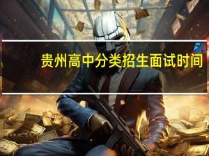 贵州高中分类招生面试时间