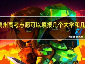 贵州高考志愿可以填报几个大学和几个专业