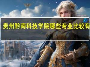 贵州黔南科技学院哪些专业比较有优势