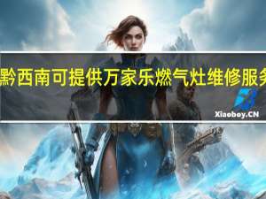 贵州黔西南可提供万家乐燃气灶维修服务地址在哪