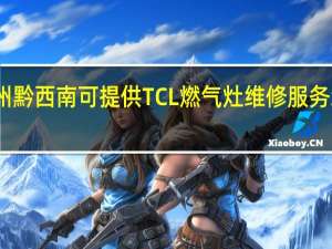 贵州黔西南可提供TCL燃气灶维修服务地址在哪