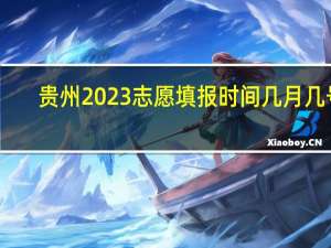 贵州2023志愿填报时间几月几号