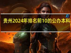 贵州2024年排名前10的公办本科学校