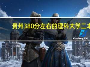 贵州380分左右的理科大学二本