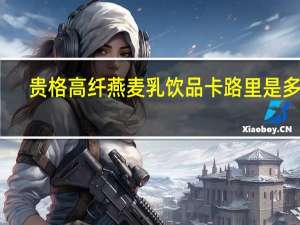 贵格 高纤燕麦乳饮品卡路里是多少