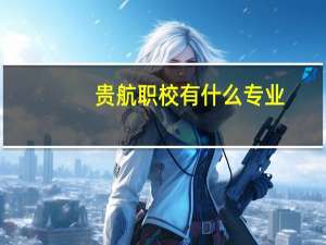 贵航职校有什么专业