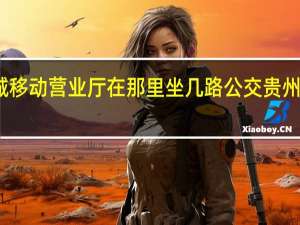 贵阳世纪城移动营业厅在那里坐几路公交 贵州移动网上营业厅