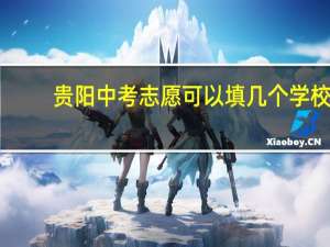 贵阳中考志愿可以填几个学校