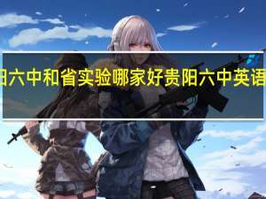 贵阳六中和省实验哪家好 贵阳六中英语实验学校