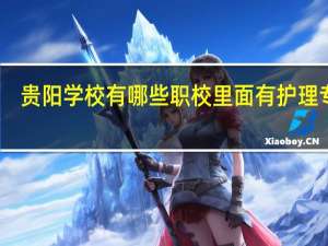 贵阳学校有哪些职校里面有护理专业