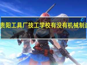 贵阳工具厂技工学校有没有机械制造专业