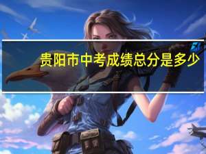 贵阳市中考成绩总分是多少