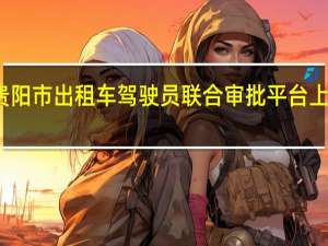 贵阳市出租车驾驶员联合审批平台上线应用（贵阳市出租车驾驶员联合审批平台）