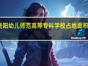 贵阳幼儿师范高等专科学校占地面积是多少