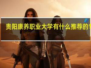 贵阳康养职业大学有什么推荐的专业