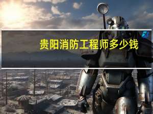 贵阳消防工程师多少钱