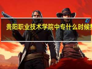 贵阳职业技术学院中专什么时候报名