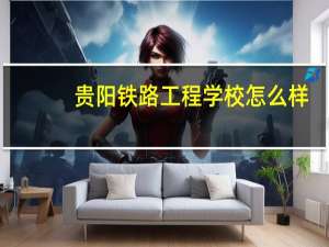 贵阳铁路工程学校怎么样