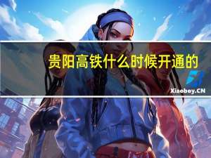 贵阳高铁什么时候开通的