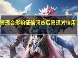 贷后管理会影响征信吗 贷后管理对信用记录的影响