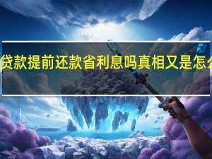贷款提前还款省利息吗 真相又是怎么样的？