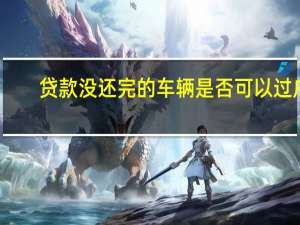 贷款没还完的车辆是否可以过户