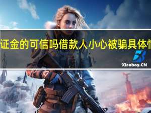 贷款要交保证金的可信吗 借款人小心被骗具体情况详细内容介绍