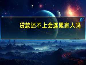 贷款还不上会连累家人吗
