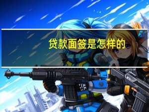 贷款面签是怎样的（贷款面签是什么?可以介绍一下吗）