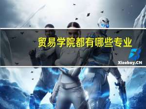 贸易学院都有哪些专业