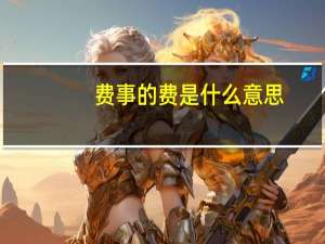 费事的费是什么意思