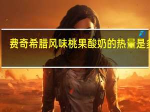 费奇 希腊风味桃果酸奶的热量是多少