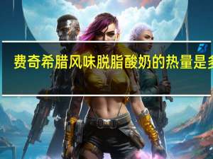 费奇 希腊风味脱脂酸奶的热量是多少
