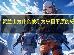 贺兰山为什么被称为宁夏平原的守护神