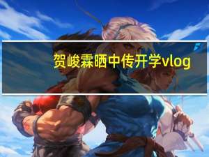 贺峻霖晒中传开学vlog，校园中开心漫步感叹梦想成真，他的成绩如何