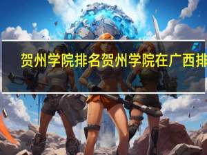 贺州学院排名贺州学院在广西排名
